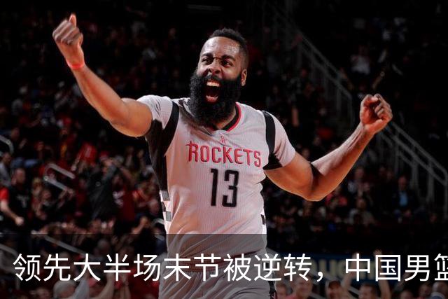 领先大半场末节被逆转，中国男篮长沙热身赛收获一胜一负